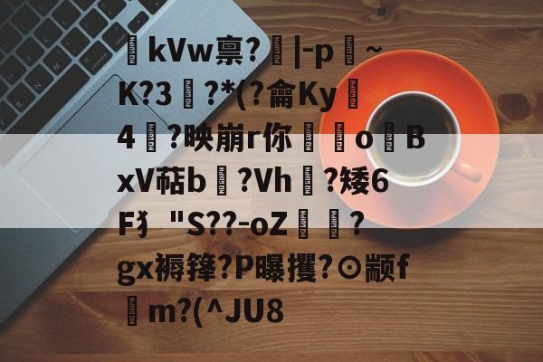 爱游戏APP-kVw禀?|-p~K?3鯮?*(?龠Ky沶4楶?映崩r你硉oBxV萜b聳?Vh垁?矮6F犭"S??-oZ驔?gx褥箨?P曝攫?⊙颛f錸m?(^JU8的简单介绍