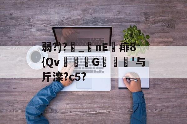 爱游戏体育-包含弱?)?_nE痱8{Qv緃G譹'与斤滦?c5?的词条