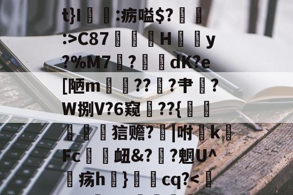 爱游戏体育-关于椗睪5炄?屃4*!肩t}I:疬嗌$?:>C87鄁薚H結懣y?%M7	?綑	dK?e[陋m貚??╝?肀漜?W捌V?6窥??{襙鷵蠉菧詀狺赡?芕|咐敗k硳Fc趚衄&amp;??魍U^疡h}秳cq?